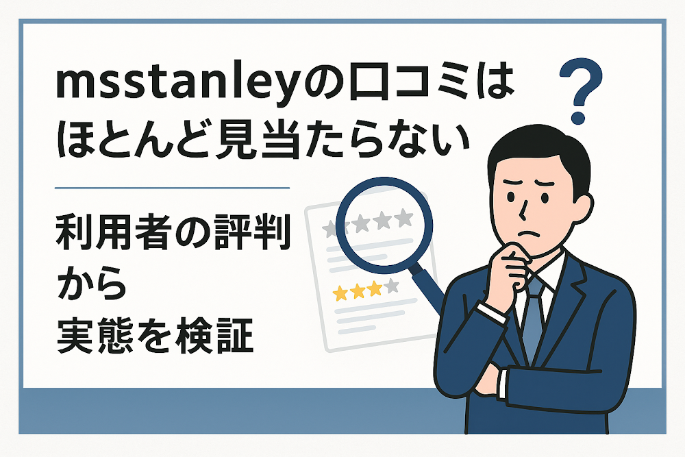 msstanleyの口コミはほとんど見当たらない　利用者の評判から実態を検証