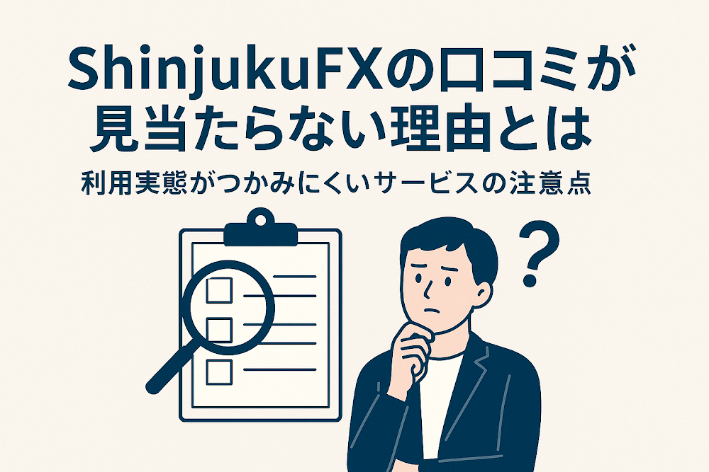 ShinjukuFXの口コミが見当たらない理由とは　利用実態がつかみにくいサービスの注意点
