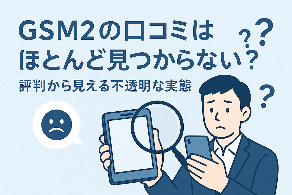 GSM2の口コミはほとんど見つからない？評判から見える不透明な実態