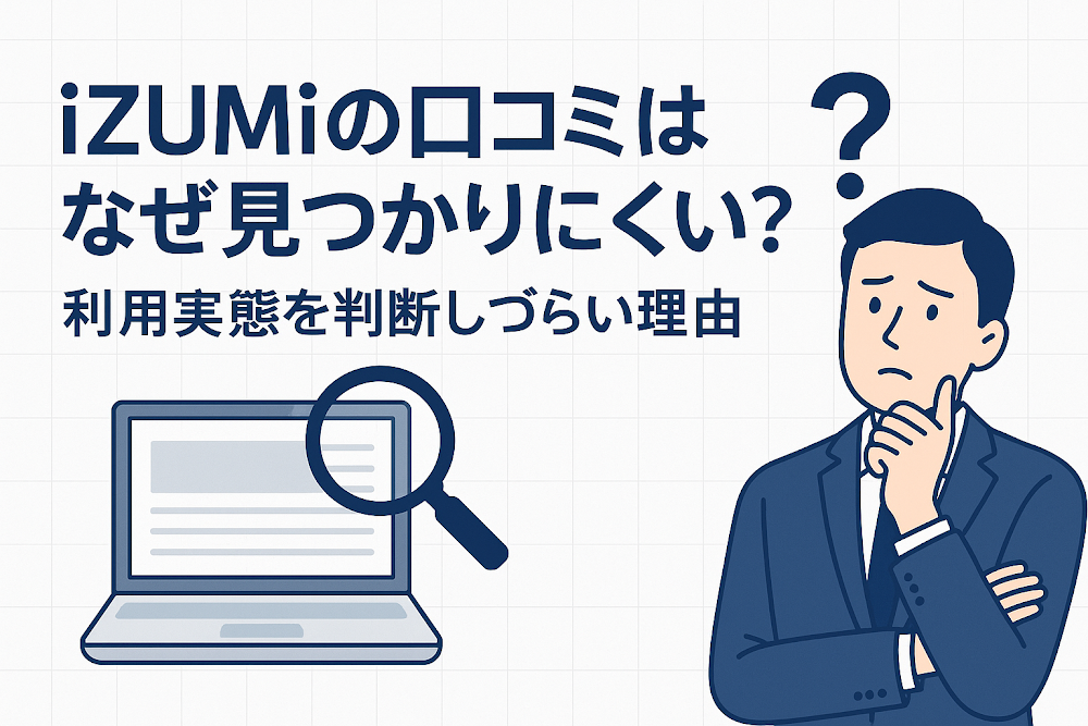 iZUMiの口コミはなぜ見つかりにくい?利用実態を判断しづらい理由
