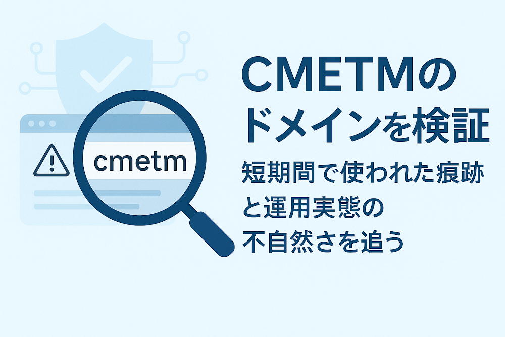 CMETMのドメインを検証 短期間で使われた痕跡と運用実態の不自然さを追う