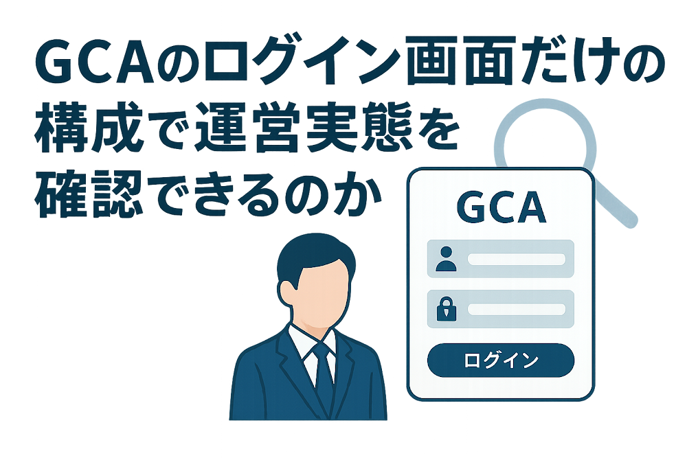 GCAのログイン画面だけの構成で運営実態を確認できるのか