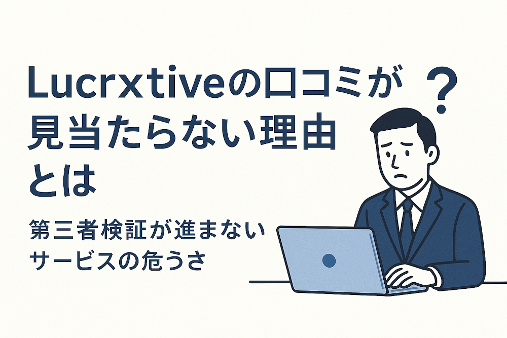 Lucrxtiveの口コミが見当たらない理由とは　第三者検証が進まないサービスの危うさ