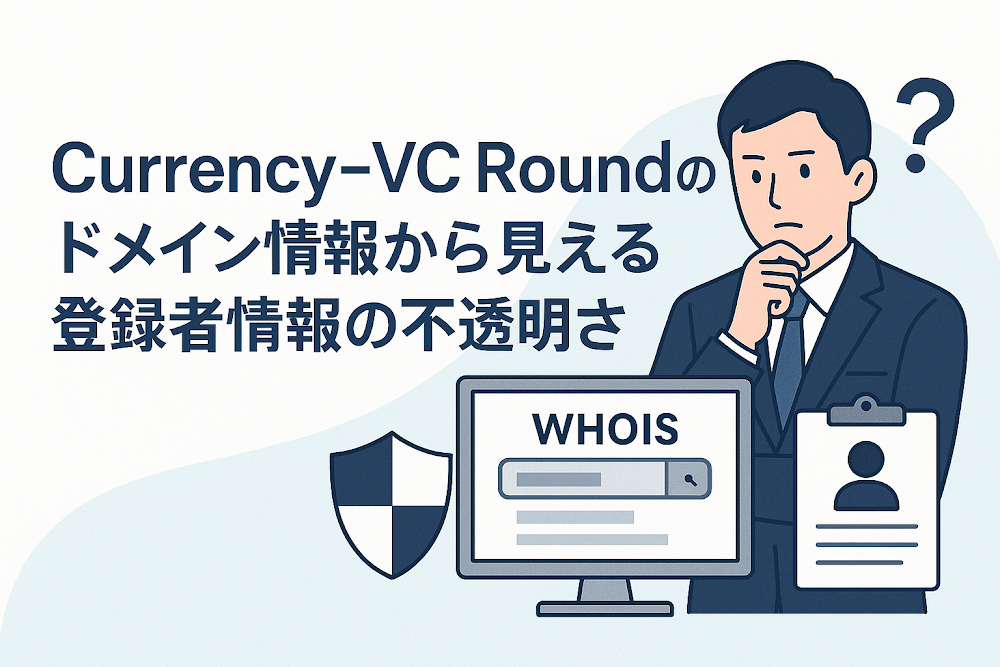Currency-VC Roundのドメイン情報から見える登録者情報の不透明さ