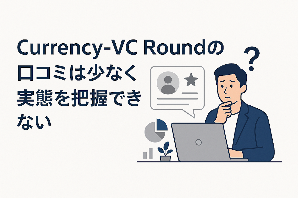Currency-VC Roundの口コミは少なく実態を把握できない