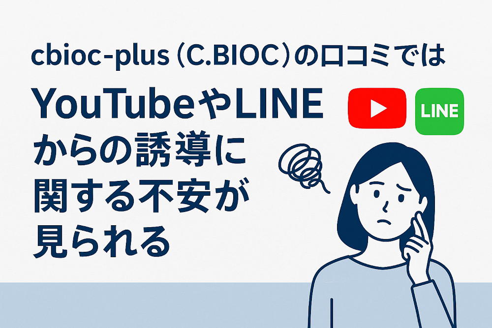 cbioc-plus(C.BIOC)の口コミではYouTubeやLINEからの誘導に関する不安が見られる