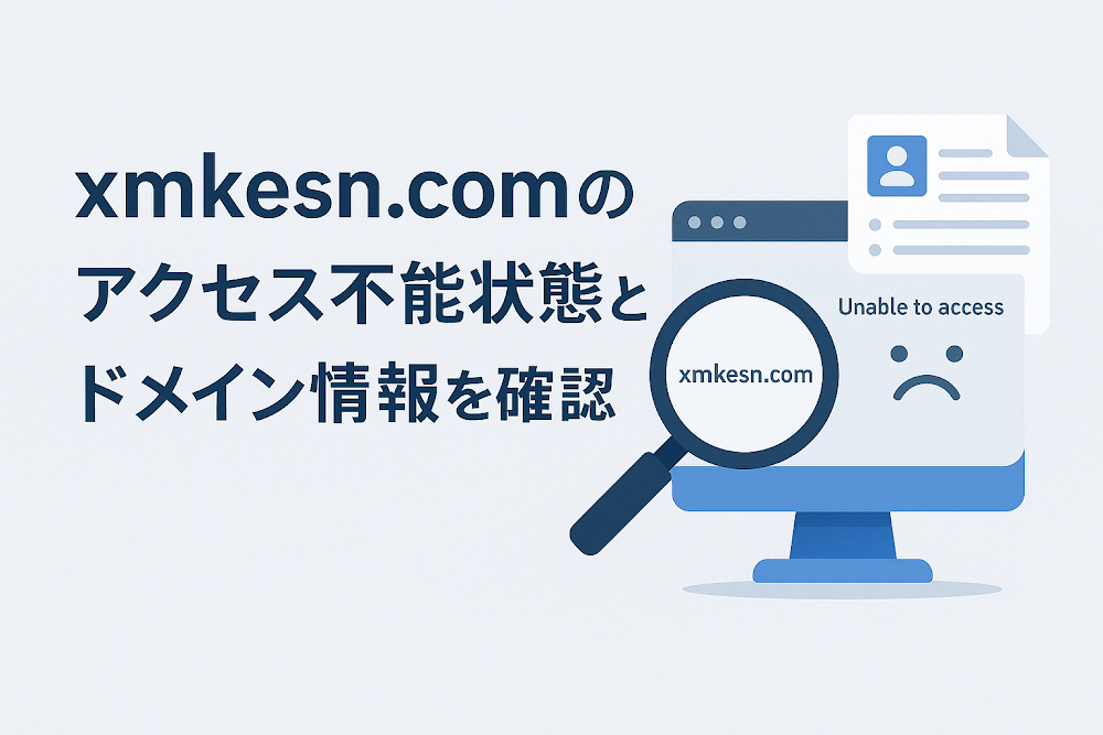 xmkesn.comのアクセス不能状態とドメイン情報を確認