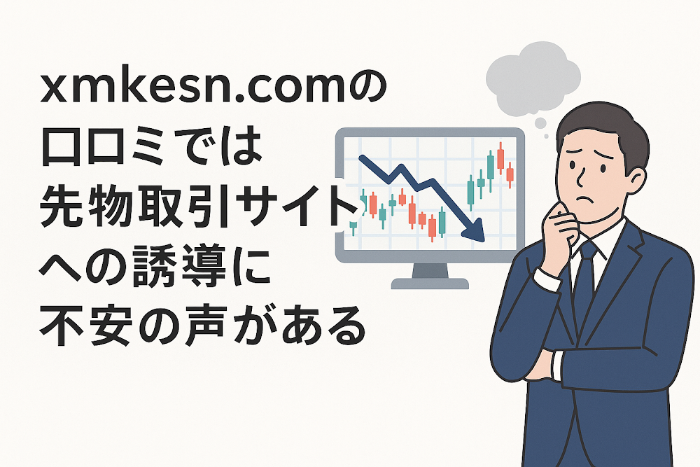 xmkesn.comの口コミでは先物取引サイトへの誘導に不安の声がある
