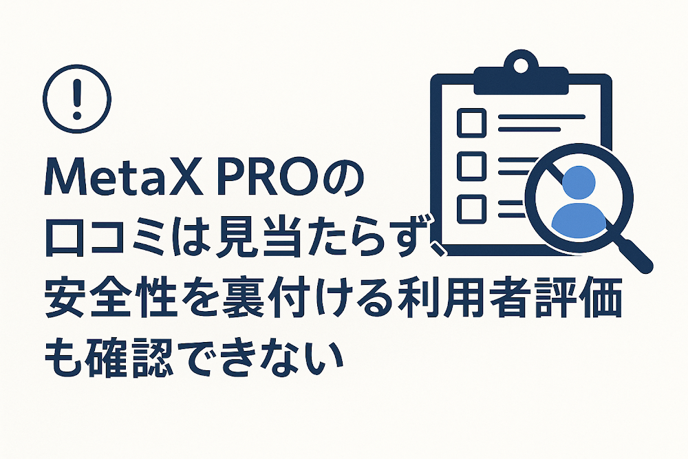 MetaX PRO(metax-pro.io)の口コミは見当たらず、安全性を裏付ける利用者評価も確認できない