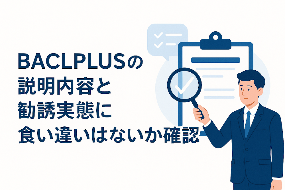 BACLPLUSの説明内容と勧誘実態に食い違いはないか確認