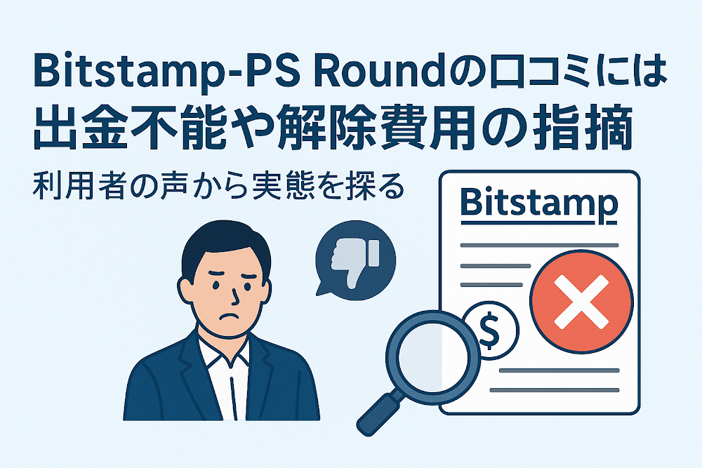 Bitstamp-PS Roundの口コミには出金不能や解除費用の指摘　利用者の声から実態を探る