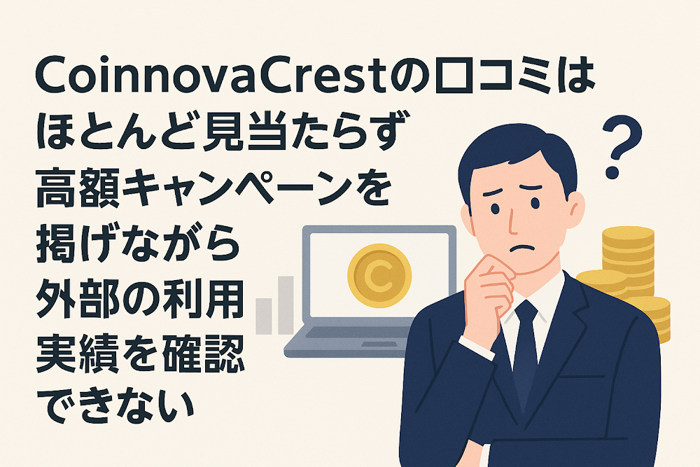 CoinnovaCrestの口コミはほとんど見当たらず高額キャンペーンを掲げながら外部の利用実績を確認できない