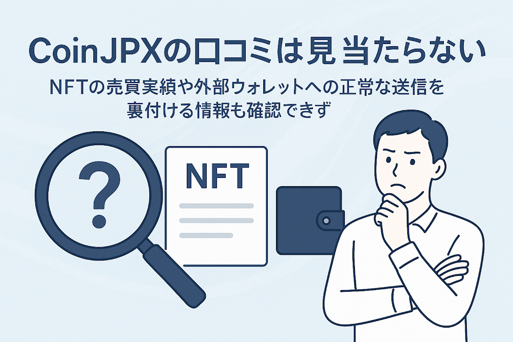 CoinJPXの口コミは見当たらない NFTの売買実績や外部ウォレットへの正常な送信を裏付ける情報も確認できず