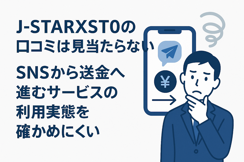 J-STARXST0の口コミは見当たらない　SNSから送金へ進むサービスの利用実態を確かめにくい