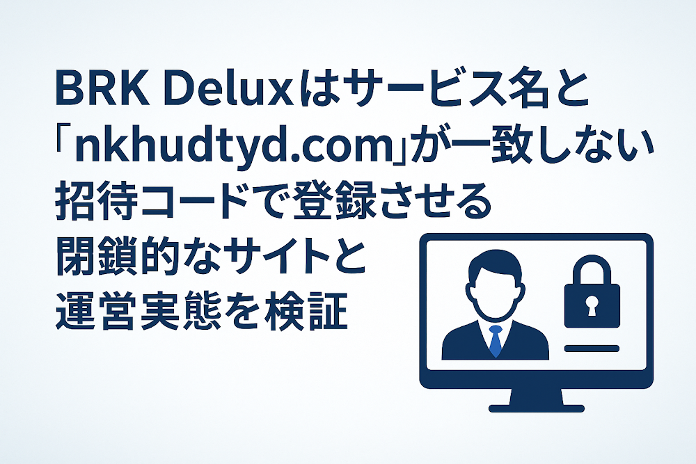 BRK Deluxはサービス名と「nkhudtyd.com」が一致しない 招待コードで登録させる閉鎖的なサイトと運営実態を検証