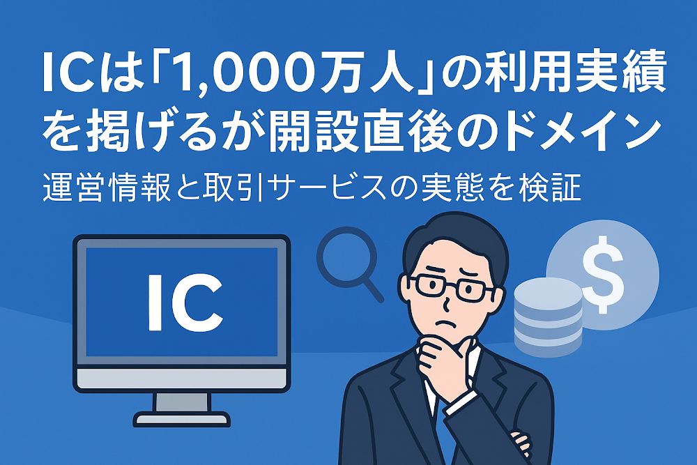 ICは「1,000万人」の利用実績を掲げるが開設直後のドメイン　運営情報と取引サービスの実態を検証