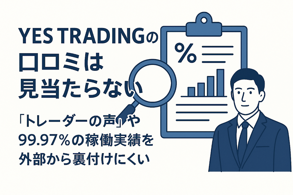 YES TRADINGの口コミは見当たらない 「トレーダーの声」や99.97%の稼働実績を外部から裏付けにくい