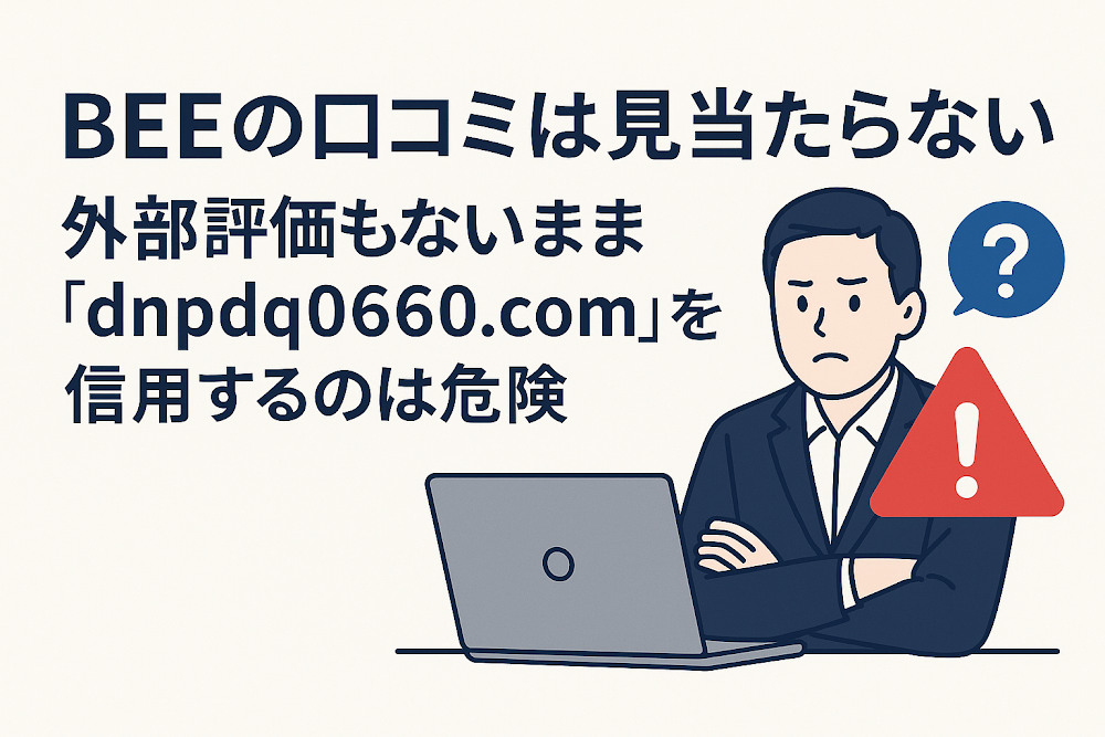 BEEの口コミは見当たらない 外部評価もないまま「dnpdq0660.com」を信用するのは危険