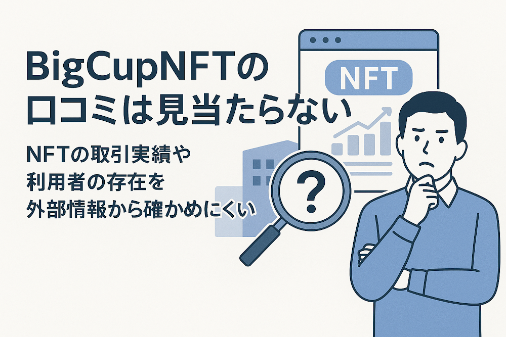 BigCupNFTの口コミは見当たらない　NFTの取引実績や利用者の存在を外部情報から確かめにくい