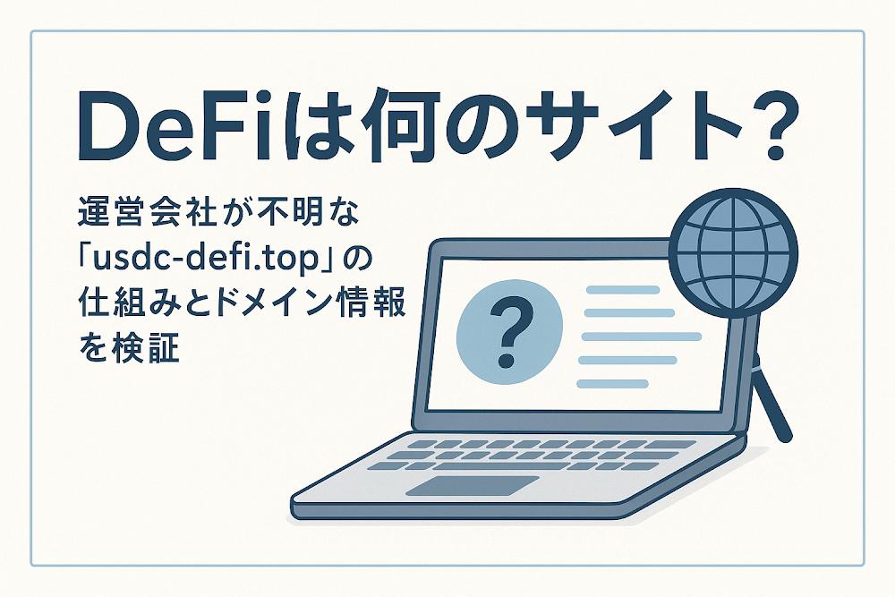 Defiは何のサイト?運営会社が不明な「usdc-defi.top」の仕組みとドメイン情報を検証