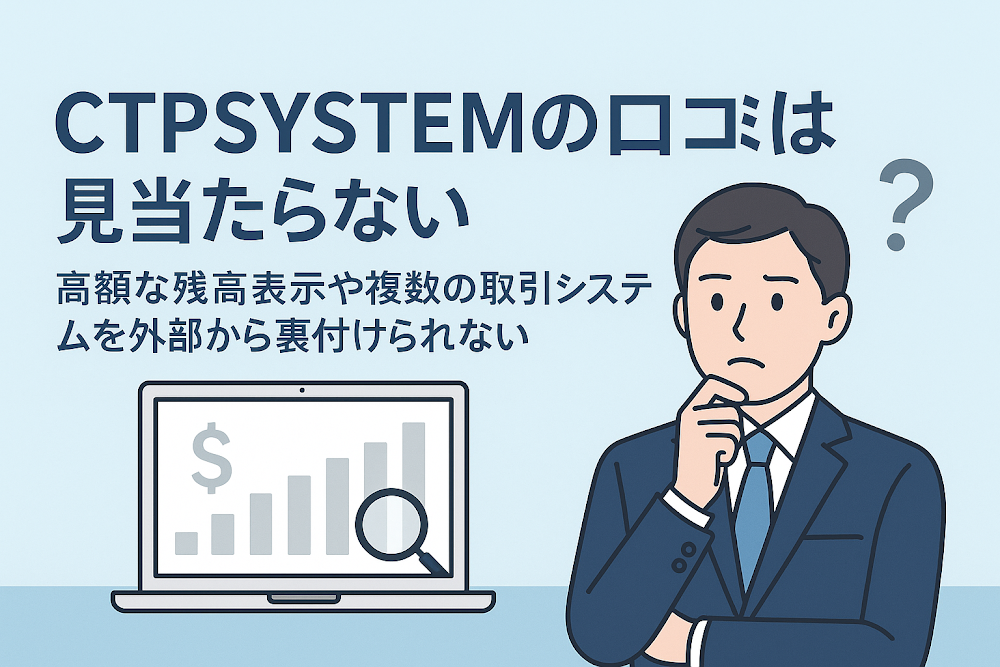 CTPSYSTEMの口コミは見当たらない　高額な残高表示や複数の取引システムを外部から裏付けられない