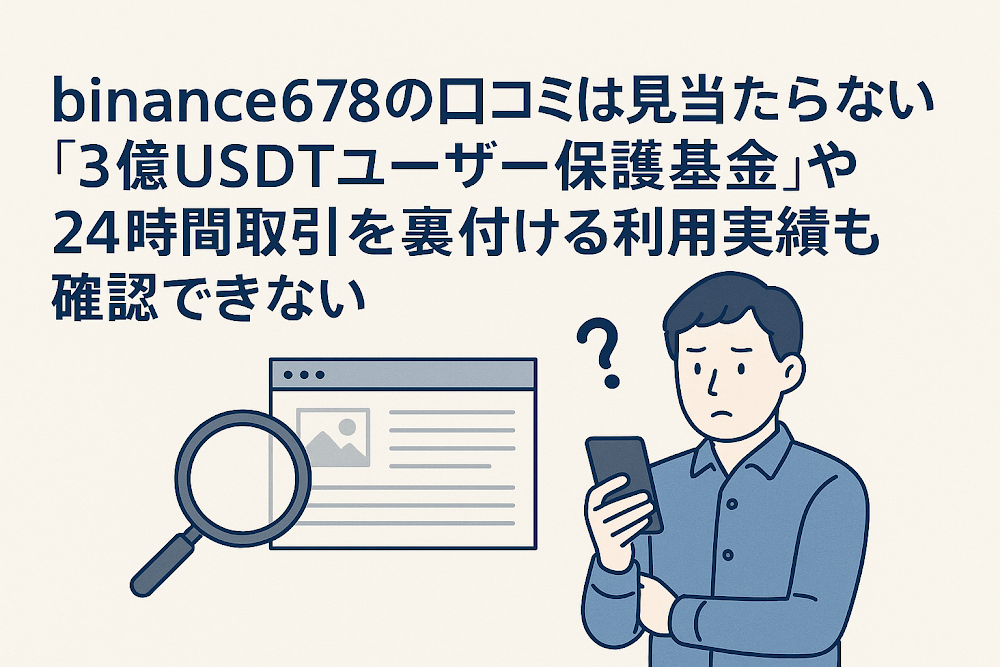 binance678の口コミは見当たらない　「3億USDTユーザー保護基金」や24時間取引を裏付ける利用実績も確認できない
