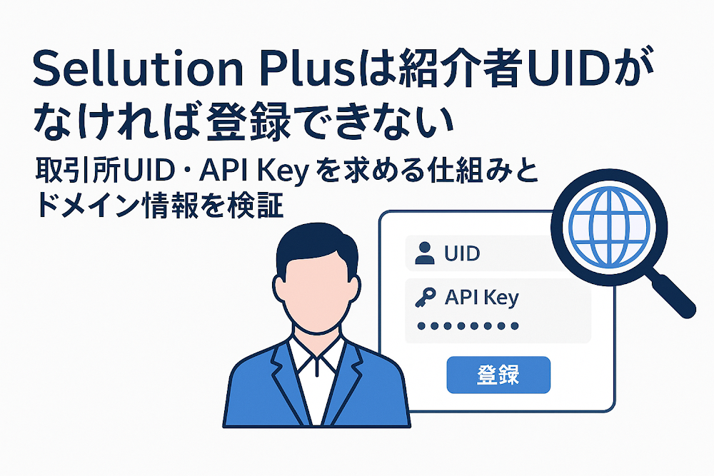 Sellution Plusは紹介者UIDがなければ登録できない　取引所UID・API Keyを求める仕組みとドメイン情報を検証