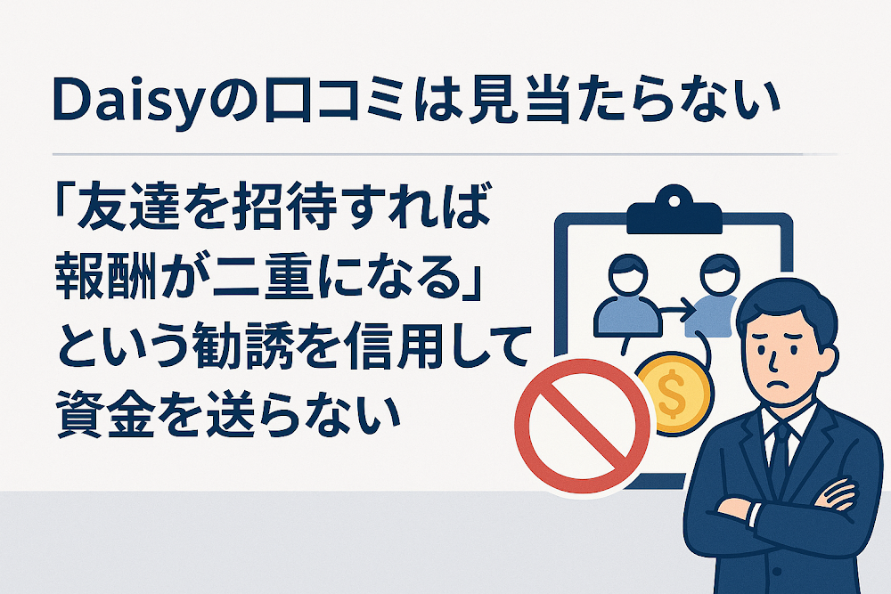 Daisyの口コミは見当たらない 「友達を招待すれば報酬が二重になる」という勧誘を信用して資金を送らない