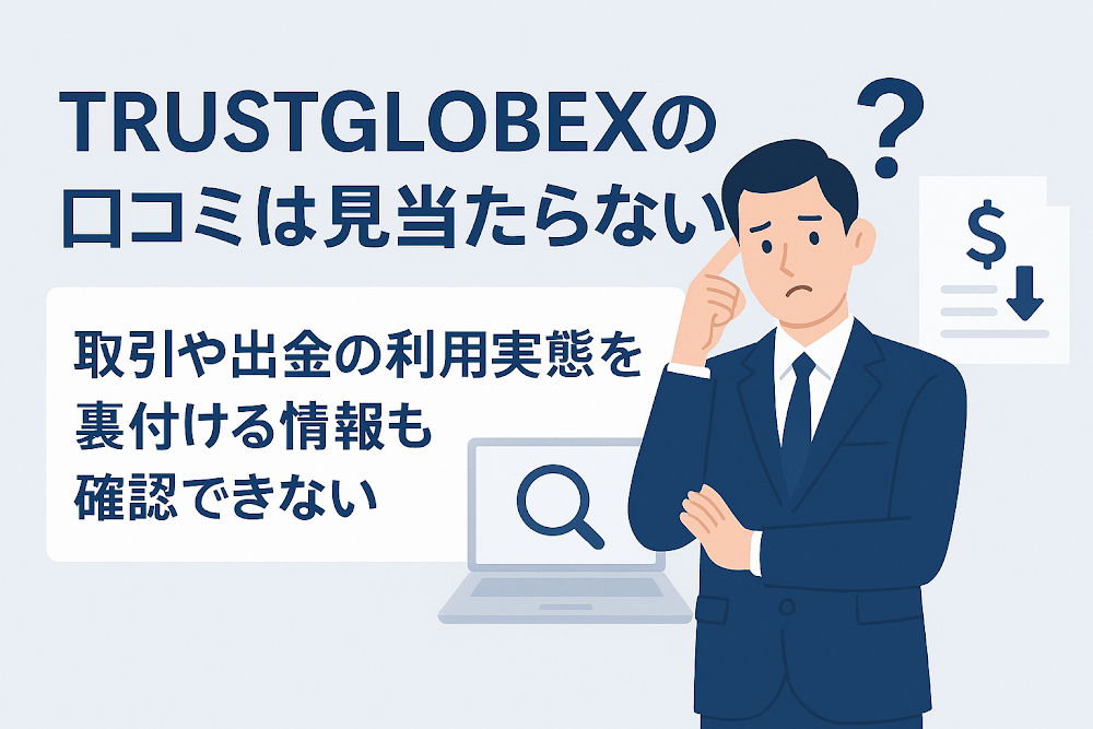 TRUSTGLOBEXの口コミは見当たらない 取引や出金の利用実態を裏付ける情報も確認できない